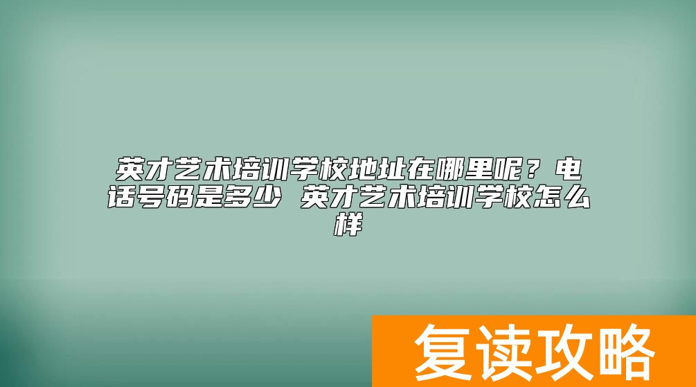 英才艺术培训学校地址在哪里呢？电话号码是多少 英才艺术培训学校怎么样