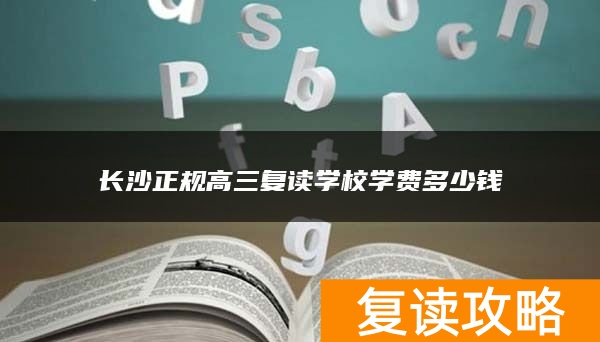长沙正规高三复读学校学费多少钱