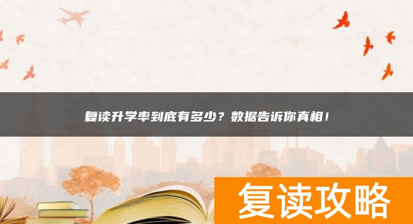 复读升学率到底有多少？数据告诉你真相！