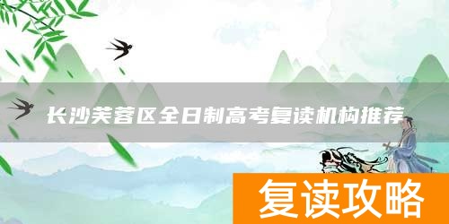 长沙芙蓉区全日制高考复读机构推荐