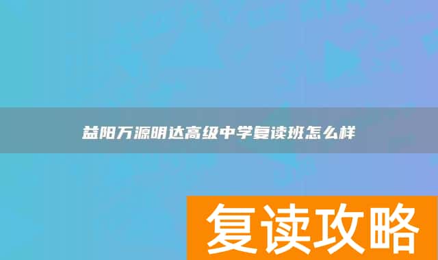 益阳万源明达高级中学复读班怎么样