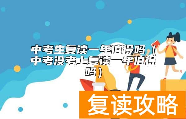 中考生复读一年值得吗（中考没考上复读一年值得吗）