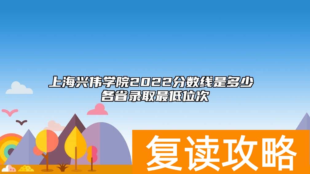 上海兴伟学院2022分数线是多少 各省录取最低位次